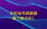手机信号屏蔽器哪个牌子好呢？